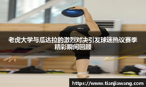 老虎大学与瓜达拉的激烈对决引发球迷热议赛季精彩瞬间回顾
