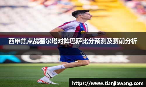 西甲焦点战塞尔塔对阵巴萨比分预测及赛前分析
