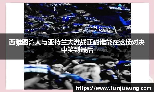 西雅图湾人与亚特兰大激战正酣谁能在这场对决中笑到最后