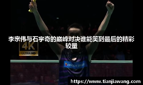 李宗伟与石宇奇的巅峰对决谁能笑到最后的精彩较量